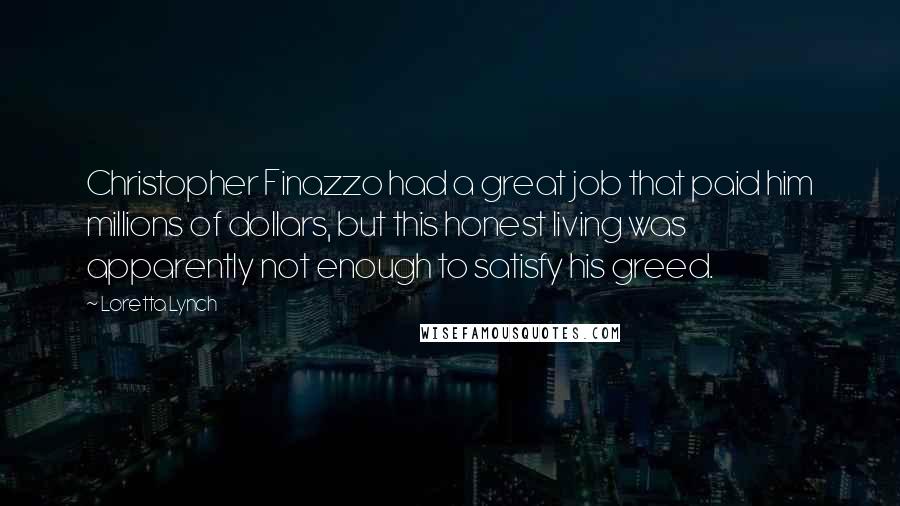 Loretta Lynch quotes: Christopher Finazzo had a great job that paid him millions of dollars, but this honest living was apparently not enough to satisfy his greed.