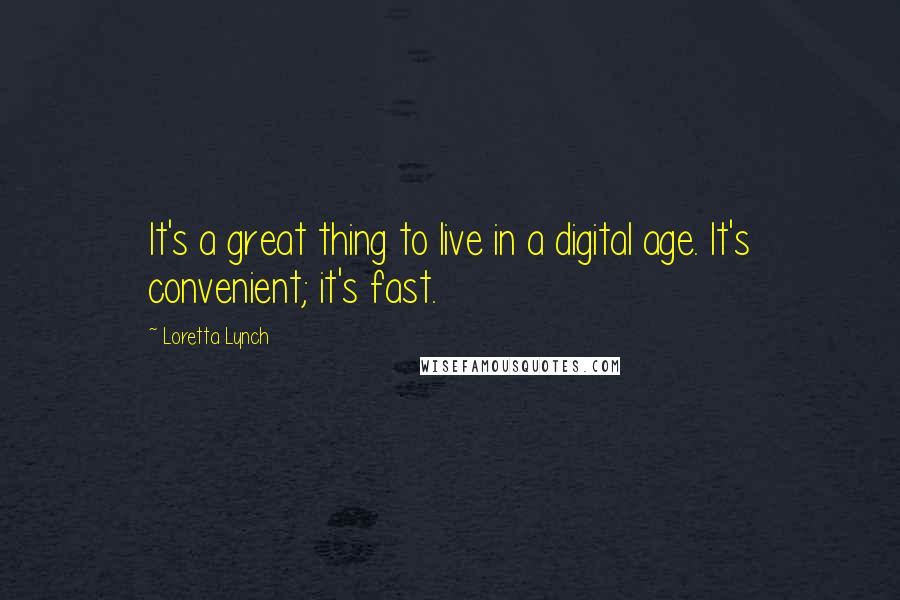 Loretta Lynch quotes: It's a great thing to live in a digital age. It's convenient; it's fast.