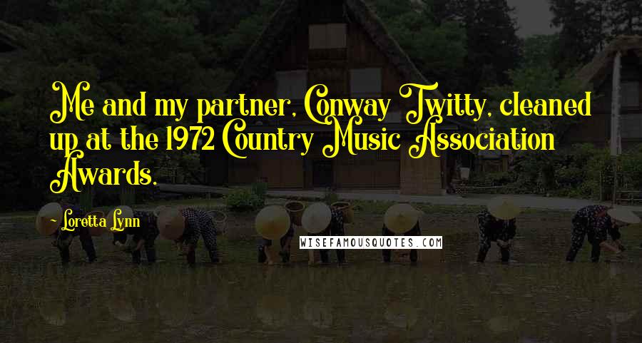 Loretta Lynn quotes: Me and my partner, Conway Twitty, cleaned up at the 1972 Country Music Association Awards.