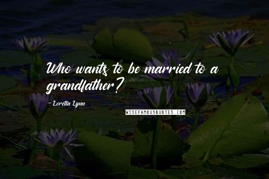 Loretta Lynn quotes: Who wants to be married to a grandfather?