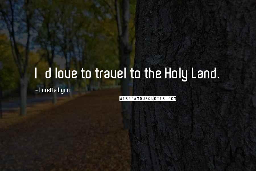 Loretta Lynn quotes: I'd love to travel to the Holy Land.