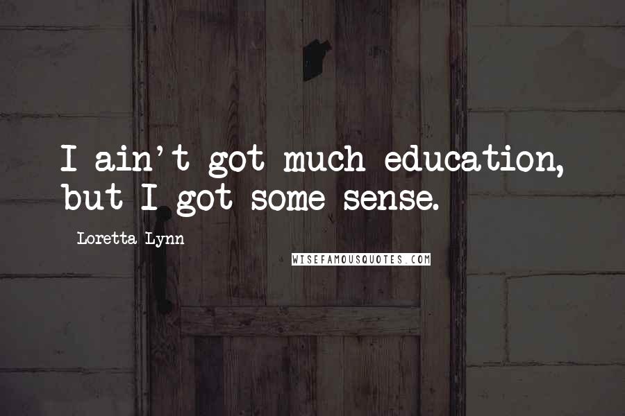 Loretta Lynn quotes: I ain't got much education, but I got some sense.