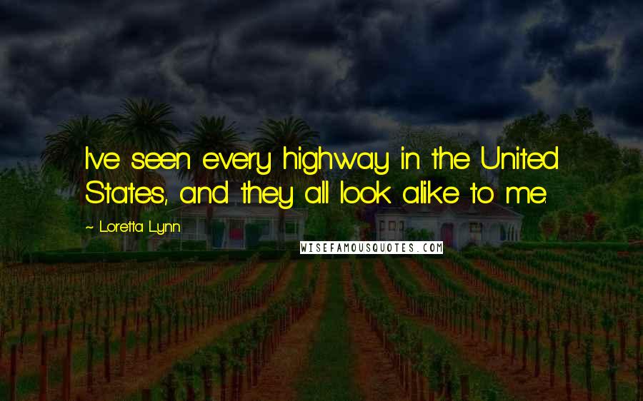 Loretta Lynn quotes: I've seen every highway in the United States, and they all look alike to me.