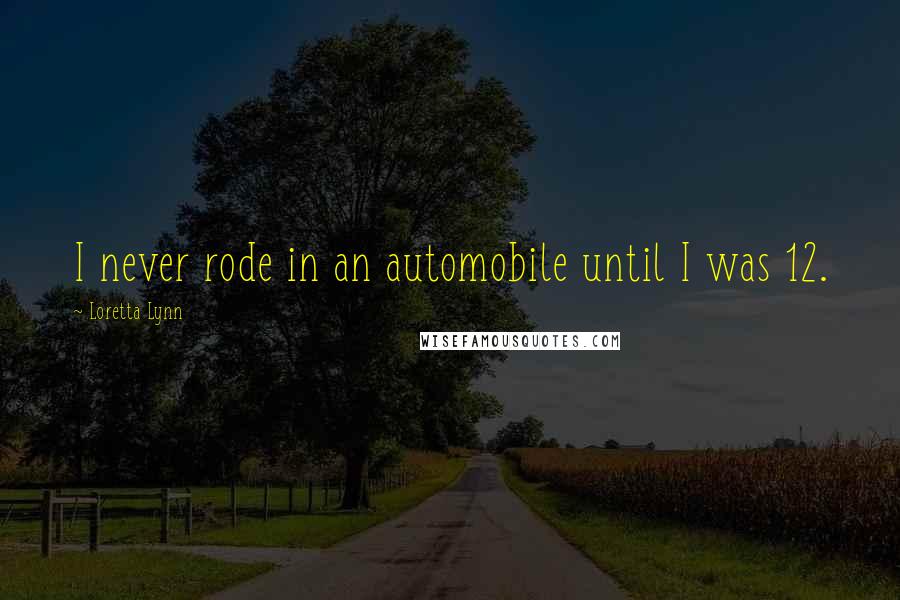 Loretta Lynn quotes: I never rode in an automobile until I was 12.