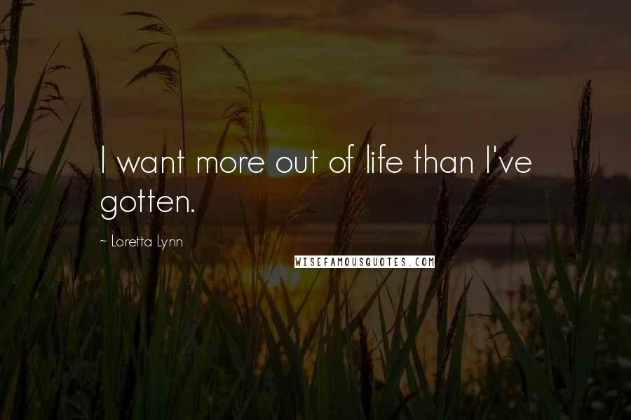 Loretta Lynn quotes: I want more out of life than I've gotten.