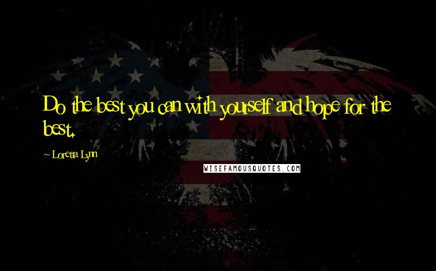 Loretta Lynn quotes: Do the best you can with yourself and hope for the best.