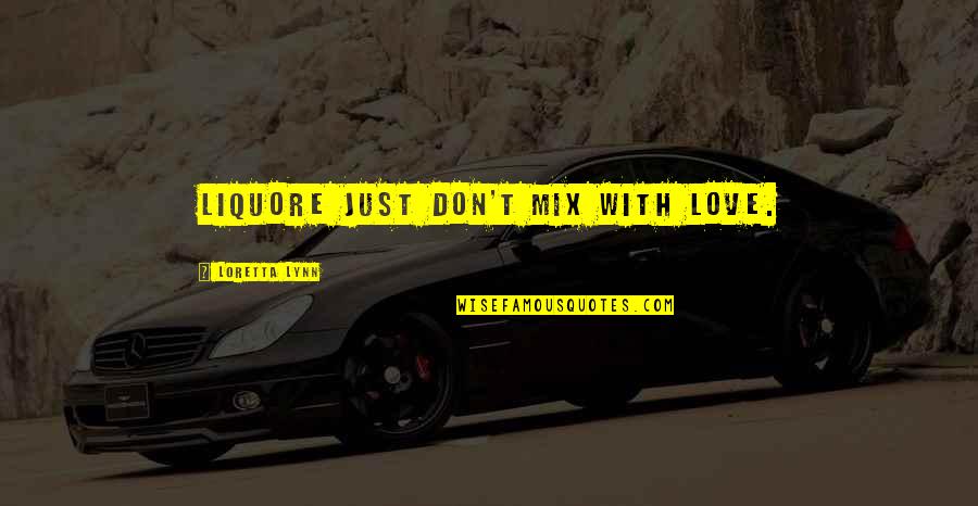 Loretta Lynn Quotes By Loretta Lynn: Liquore just don't mix with love. Loretta Lynn Quotes By Loretta Lynn: Liquore just don't mix with love.