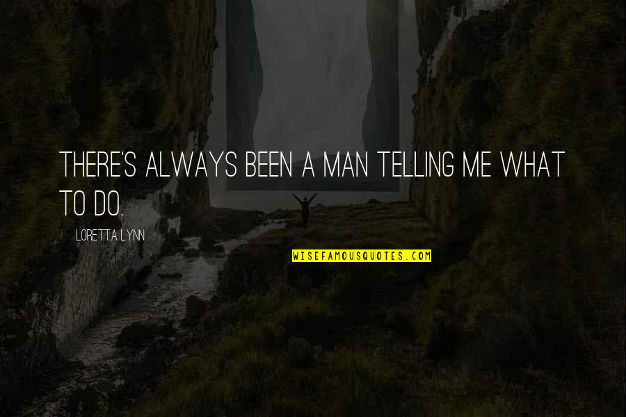 Loretta Lynn Quotes By Loretta Lynn: There's always been a man telling me what Loretta Lynn Quotes By Loretta Lynn: There's always been a man telling me what