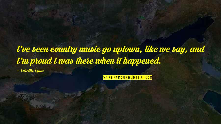 Loretta Lynn Quotes By Loretta Lynn: I've seen country music go uptown, like we Loretta Lynn Quotes By Loretta Lynn: I've seen country music go uptown, like we