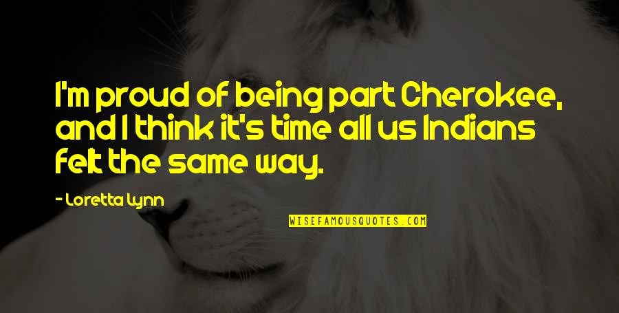 Loretta Lynn Quotes By Loretta Lynn: I'm proud of being part Cherokee, and I Loretta Lynn Quotes By Loretta Lynn: I'm proud of being part Cherokee, and I