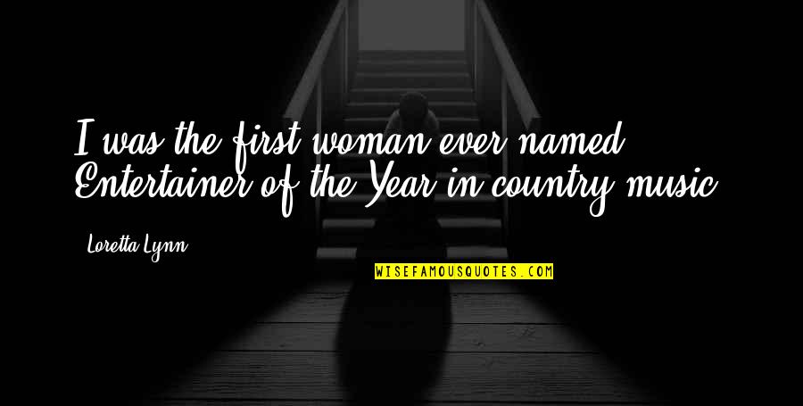 Loretta Lynn Quotes By Loretta Lynn: I was the first woman ever named Entertainer