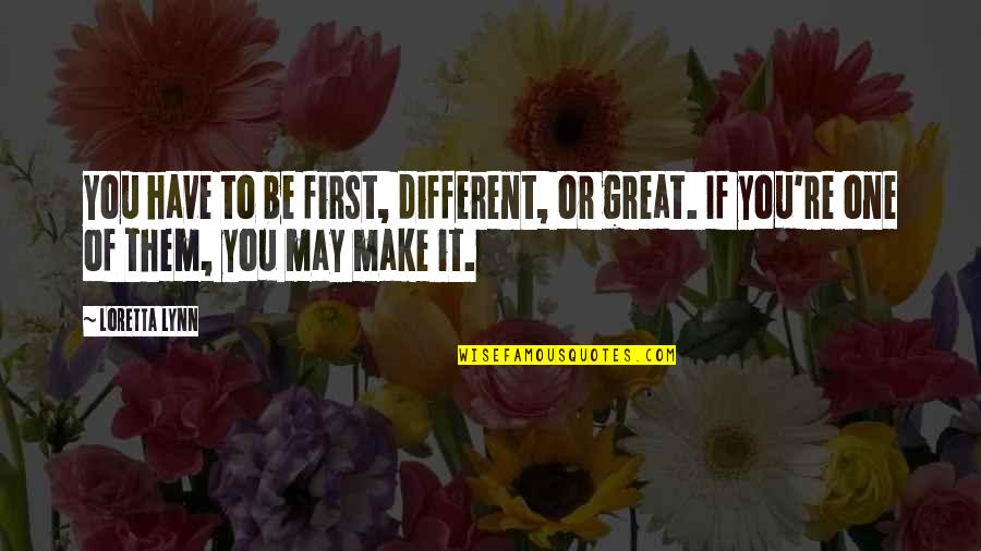 Loretta Lynn Quotes By Loretta Lynn: You have to be first, different, or great.