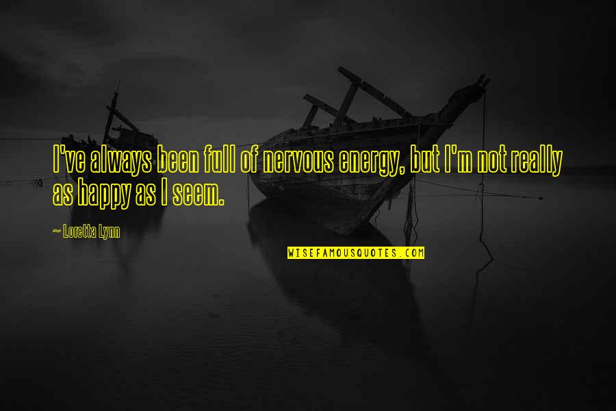 Loretta Lynn Quotes By Loretta Lynn: I've always been full of nervous energy, but