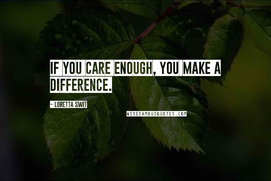 Loretta Swit quotes: If you care enough, you make a difference.
