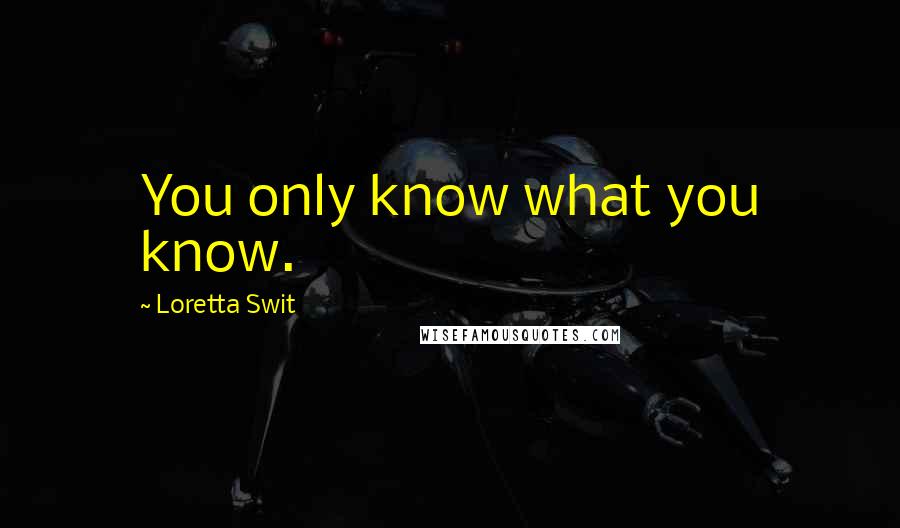 Loretta Swit quotes: You only know what you know.