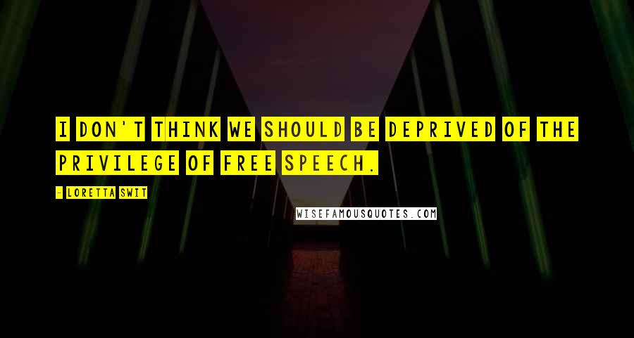 Loretta Swit quotes: I don't think we should be deprived of the privilege of free speech.