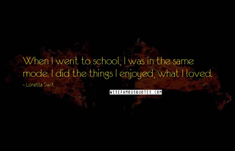 Loretta Swit quotes: When I went to school, I was in the same mode. I did the things I enjoyed, what I loved.