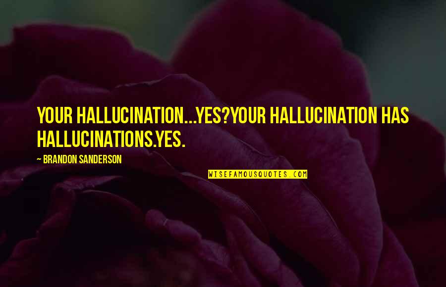 Loretta West Quotes By Brandon Sanderson: Your hallucination...Yes?Your hallucination has hallucinations.Yes.