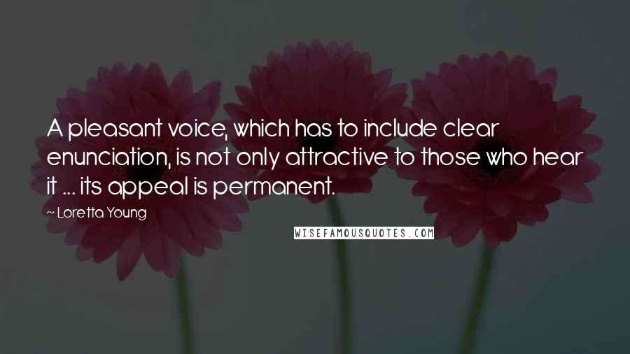 Loretta Young quotes: A pleasant voice, which has to include clear enunciation, is not only attractive to those who hear it ... its appeal is permanent.