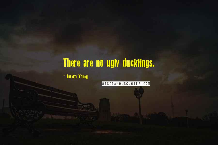 Loretta Young quotes: There are no ugly ducklings.