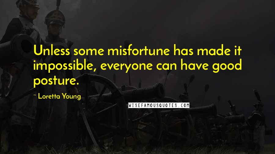 Loretta Young quotes: Unless some misfortune has made it impossible, everyone can have good posture.