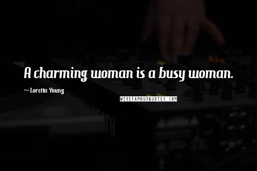 Loretta Young quotes: A charming woman is a busy woman.