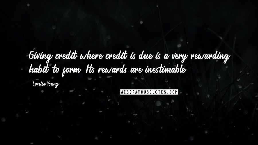 Loretta Young quotes: Giving credit where credit is due is a very rewarding habit to form. Its rewards are inestimable.