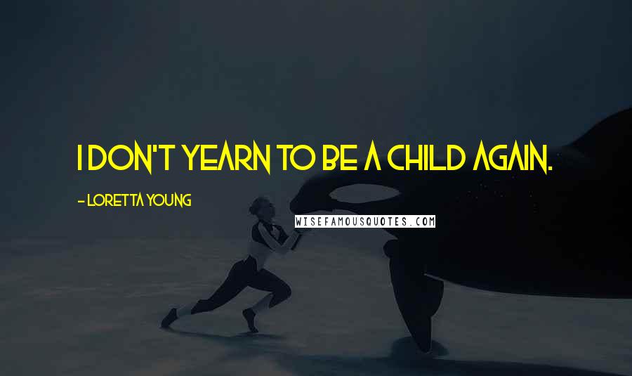 Loretta Young quotes: I don't yearn to be a child again.