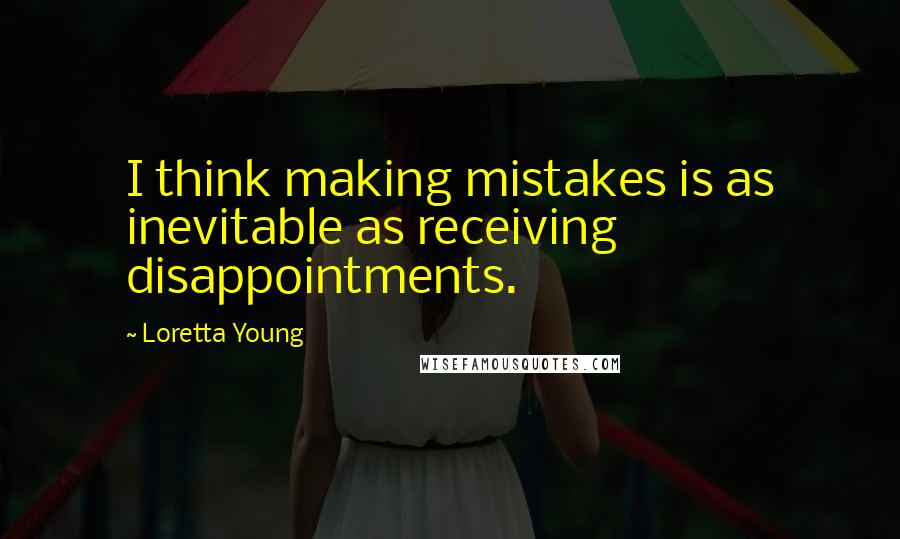 Loretta Young quotes: I think making mistakes is as inevitable as receiving disappointments.