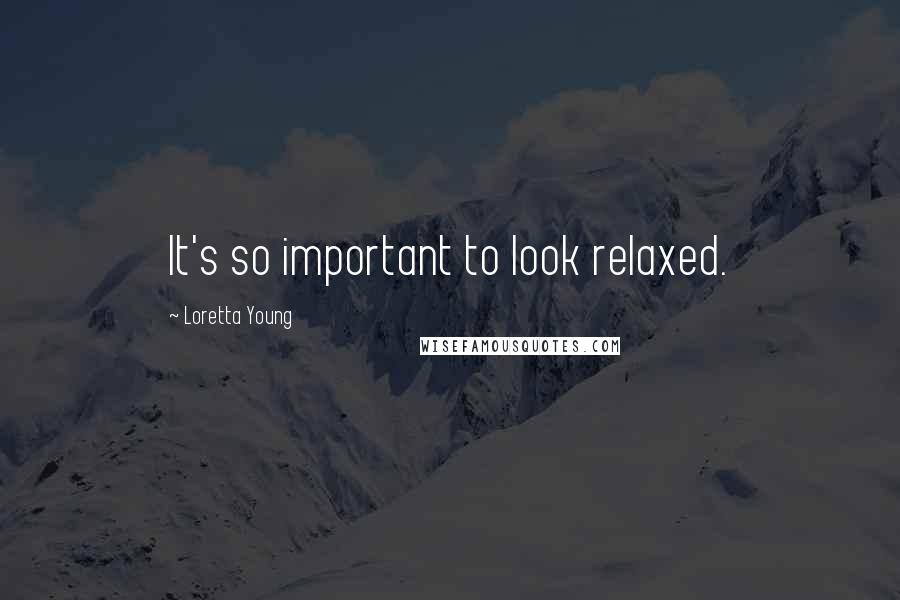 Loretta Young quotes: It's so important to look relaxed.