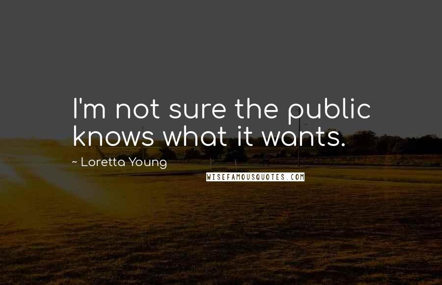 Loretta Young quotes: I'm not sure the public knows what it wants.