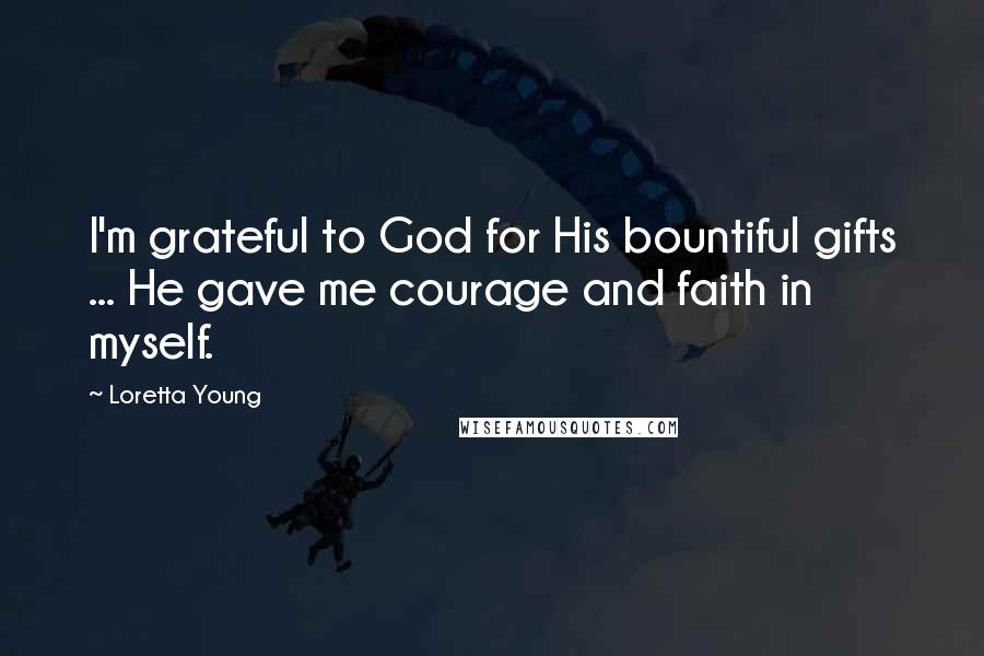 Loretta Young quotes: I'm grateful to God for His bountiful gifts ... He gave me courage and faith in myself.