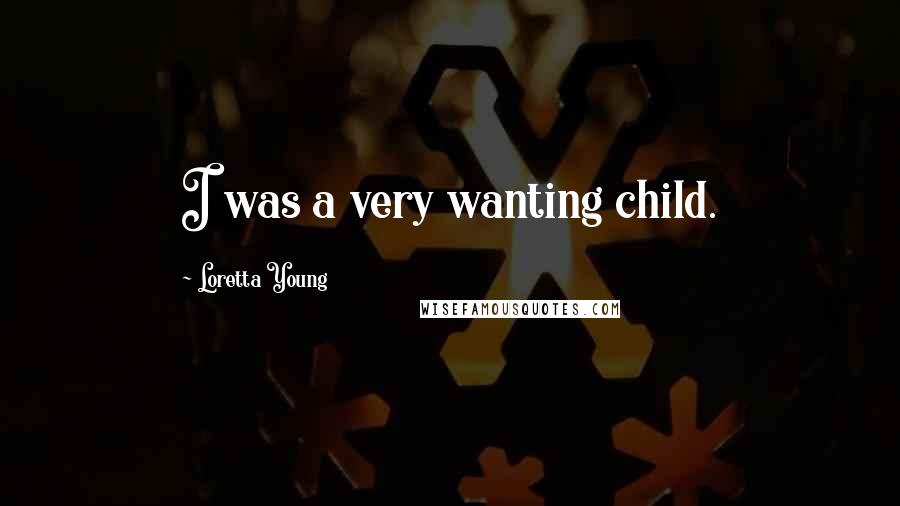 Loretta Young quotes: I was a very wanting child.
