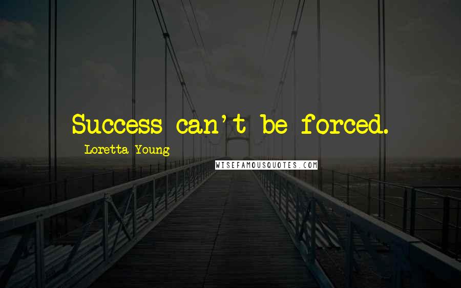 Loretta Young quotes: Success can't be forced.