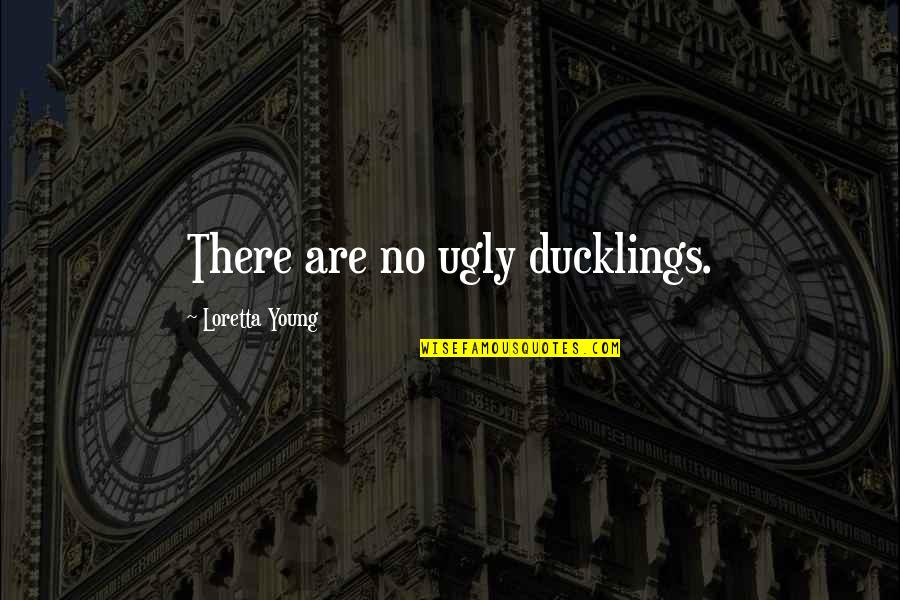 Loretta Young Quotes By Loretta Young: There are no ugly ducklings. Loretta Young Quotes By Loretta Young: There are no ugly ducklings.
