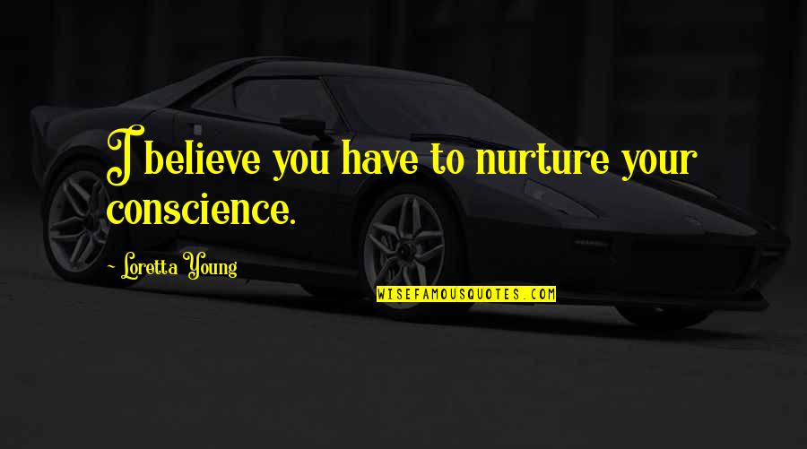 Loretta Young Quotes By Loretta Young: I believe you have to nurture your conscience. Loretta Young Quotes By Loretta Young: I believe you have to nurture your conscience.