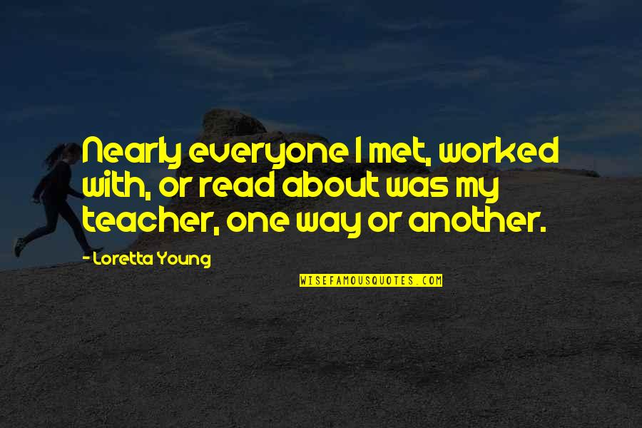 Loretta Young Quotes By Loretta Young: Nearly everyone I met, worked with, or read Loretta Young Quotes By Loretta Young: Nearly everyone I met, worked with, or read
