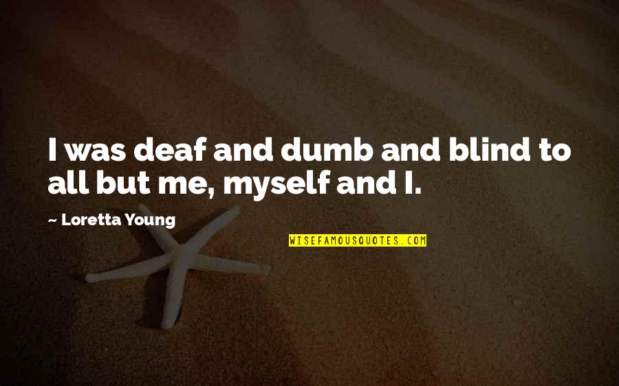 Loretta Young Quotes By Loretta Young: I was deaf and dumb and blind to Loretta Young Quotes By Loretta Young: I was deaf and dumb and blind to