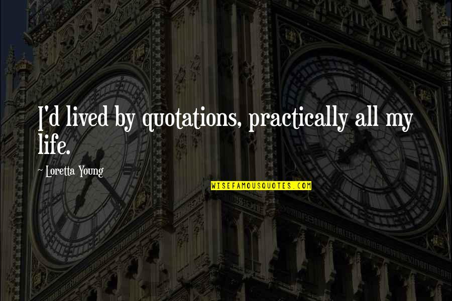 Loretta Young Quotes By Loretta Young: I'd lived by quotations, practically all my life. Loretta Young Quotes By Loretta Young: I'd lived by quotations, practically all my life.
