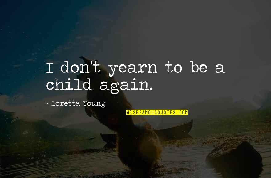 Loretta Young Quotes By Loretta Young: I don't yearn to be a child again. Loretta Young Quotes By Loretta Young: I don't yearn to be a child again.