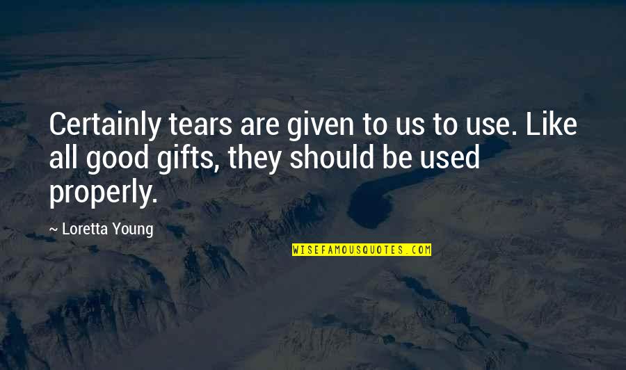 Loretta Young Quotes By Loretta Young: Certainly tears are given to us to use. Loretta Young Quotes By Loretta Young: Certainly tears are given to us to use.