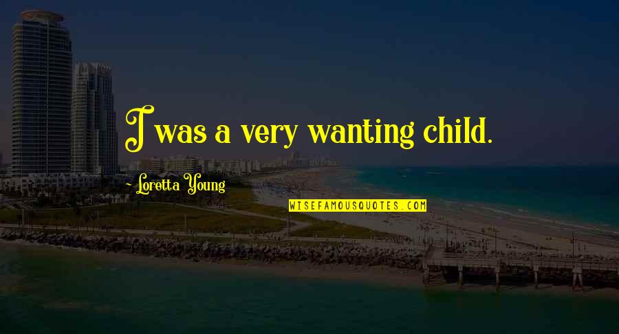 Loretta Young Quotes By Loretta Young: I was a very wanting child. Loretta Young Quotes By Loretta Young: I was a very wanting child.