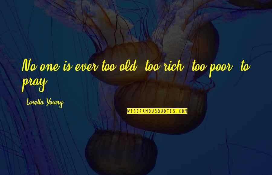 Loretta Young Quotes By Loretta Young: No one is ever too old, too rich, Loretta Young Quotes By Loretta Young: No one is ever too old, too rich,