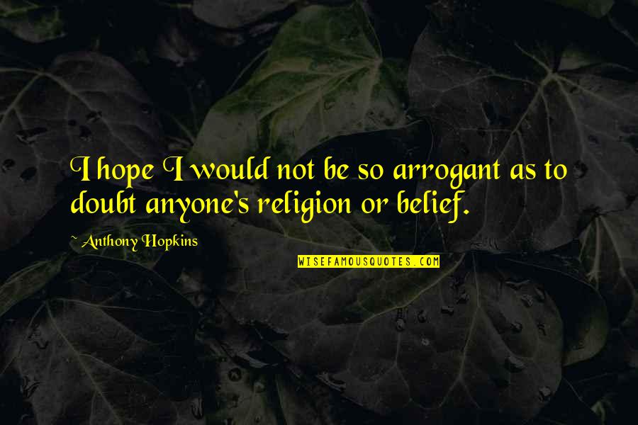Loreza Velasquez Quotes By Anthony Hopkins: I hope I would not be so arrogant