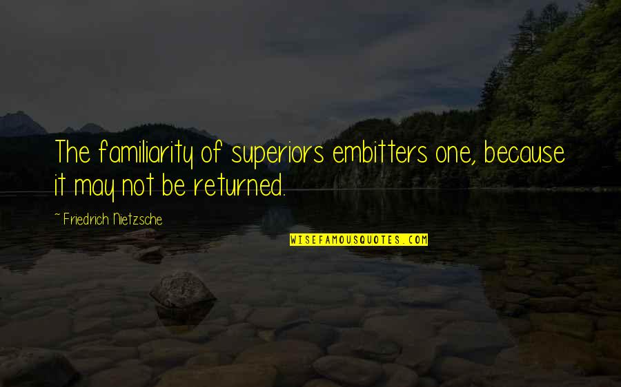 Loreza Velasquez Quotes By Friedrich Nietzsche: The familiarity of superiors embitters one, because it