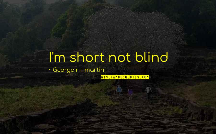 Loreze Quotes By George R R Martin: I'm short not blind