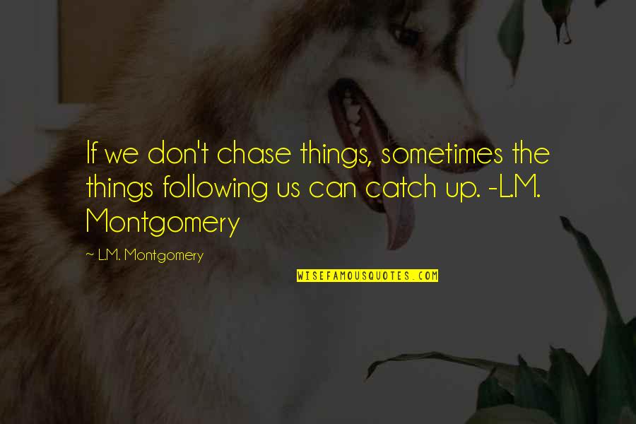 L'orfeo Quotes By L.M. Montgomery: If we don't chase things, sometimes the things L'orfeo Quotes By L.M. Montgomery: If we don't chase things, sometimes the things