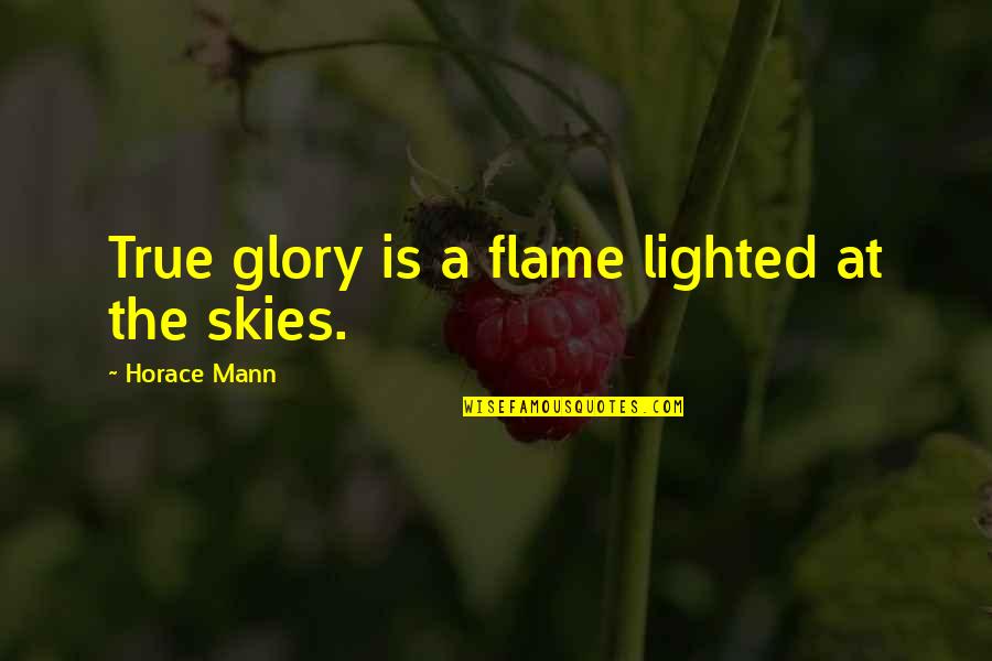Lorgnons Quotes By Horace Mann: True glory is a flame lighted at the