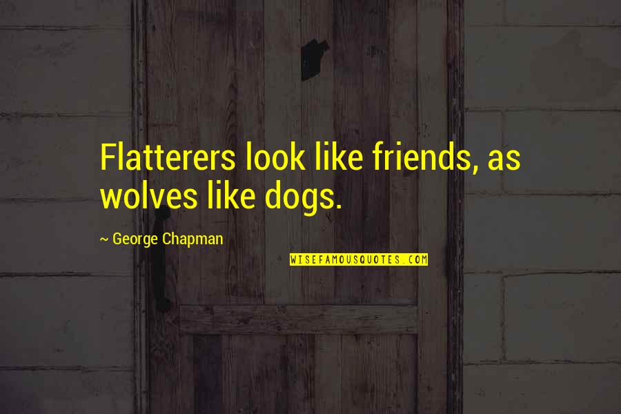 Lorgueil Quotes By George Chapman: Flatterers look like friends, as wolves like dogs. Lorgueil Quotes By George Chapman: Flatterers look like friends, as wolves like dogs.