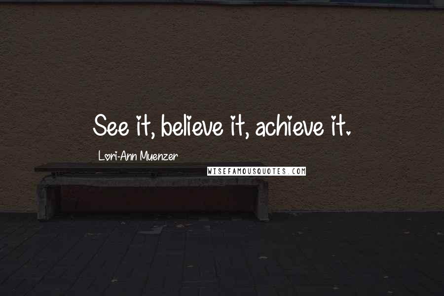 Lori-Ann Muenzer quotes: See it, believe it, achieve it.